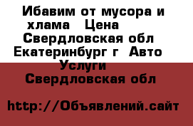 Ибавим от мусора и хлама › Цена ­ 350 - Свердловская обл., Екатеринбург г. Авто » Услуги   . Свердловская обл.